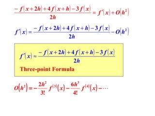 − f ( x + 2h ) + 4 f ( x + h ) − 3 f ( x )
= f ′( x ) + O h2
2h

( )

− f ( x + 2h ) + 4 f ( x + h ) − 3 f ( x )
f ′( x ) =
− O h2
2h

( )

− f ( x + 2h ) + 4 f ( x + h ) − 3 f ( x )
f ′( x ) ≈
2h
Three-point Formula

( )

2 h2 ( 3 )
6 h3 ( 4 )
O h2 = −
f ( x) −
f ( x) − 
3!
4!

 