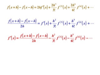 2h 3 ( 3 )
2h 6 ( 6 )
f ( x + h) − f ( x − h) = 2hf ′( x ) +
f ( x) +
f ( x) + 
3!
6!

f ( x + h) − f ( x − h)
h2 ( 3)
h5 ( 6 )
= f ′( x ) +
f ( x) +
f ( x) + 
2h
3!
6!
f ( x + h) − f ( x − h) h 2 ( 3 )
h5 ( 6 )
f ′( x ) =
−
f ( x) −
f ( x) − 
2h
3!
6!

 