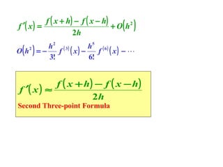 f ′( x ) =

f ( x + h ) − f ( x − h)
+ O h2
2h

( )

( )

h2 ( 3)
h5 ( 6 )
O h2 = −
f ( x) −
f ( x) − 
3!
6!

f ( x + h) − f ( x − h )
f ′( x ) ≈
2h

Second Three-point Formula

 