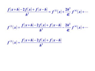 f ( x + h) − 2 f ( x ) + f ( x − h)
2h ( 4 )
( 2)
= f ( x) +
f ( x) + 
2
h
4!
2

f ( x + h ) − 2 f ( x ) + f ( x − h ) 2h 2 ( 4 )
f ( 2) ( x ) =
−
f ( x) + 
2
h
4!
f

( 2)

f ( x + h) − 2 f ( x ) + f ( x − h)
( x) ≈
h2

 