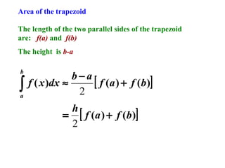 Area of the trapezoid
The length of the two parallel sides of the trapezoid
are: f(a) and f(b)
The height is b-a
b

∫
a

b−a
[ f ( a ) + f ( b )]
f ( x )dx ≈
2
h
= [ f ( a ) + f ( b )]
2

 