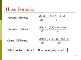 6
Three Formula
them?
judge
we
do
How
better?
is
method
Which
2
)
(
)
(
)
(
:
Difference
Central
)
(
)
(
)
(
:
Difference
Backward
)
(
)
(
)
(
:
Difference
Forward
h
h
x
f
h
x
f
dx
x
df
h
h
x
f
x
f
dx
x
df
h
x
f
h
x
f
dx
x
df










 