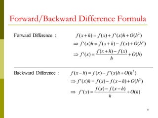 8
Forward/Backward Difference Formula
)
(
)
(
)
(
)
(
'
)
(
)
(
)
(
)
(
'
)
(
)
(
'
)
(
)
(
:
Difference
Backward
_____
__________
__________
__________
__________
__________
)
(
)
(
)
(
)
(
'
)
(
)
(
)
(
)
(
'
)
(
)
(
'
)
(
)
(
:
Difference
Forward
2
2
2
2
h
O
h
h
x
f
x
f
x
f
h
O
h
x
f
x
f
h
x
f
h
O
h
x
f
x
f
h
x
f
h
O
h
x
f
h
x
f
x
f
h
O
x
f
h
x
f
h
x
f
h
O
h
x
f
x
f
h
x
f




























 