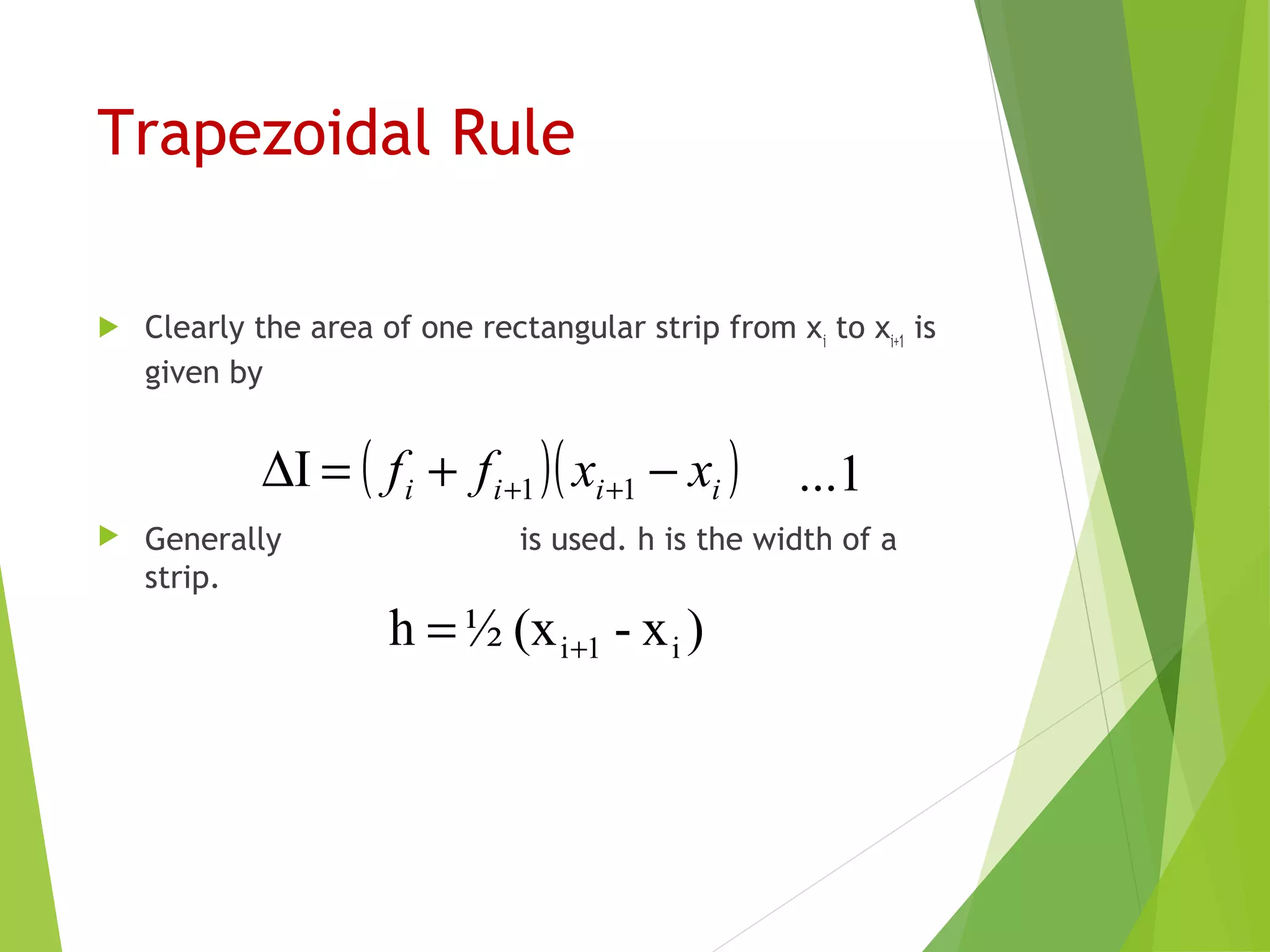 Trapezoidal Rule
 Clearly the area of one rectangular strip from xi
to xi+1
is
given by
 Generally is used. h is the width of a
strip.
( )( )iiii xxff −+=∆ ++ 11I
)x-(x½h i1i+=
1...
 