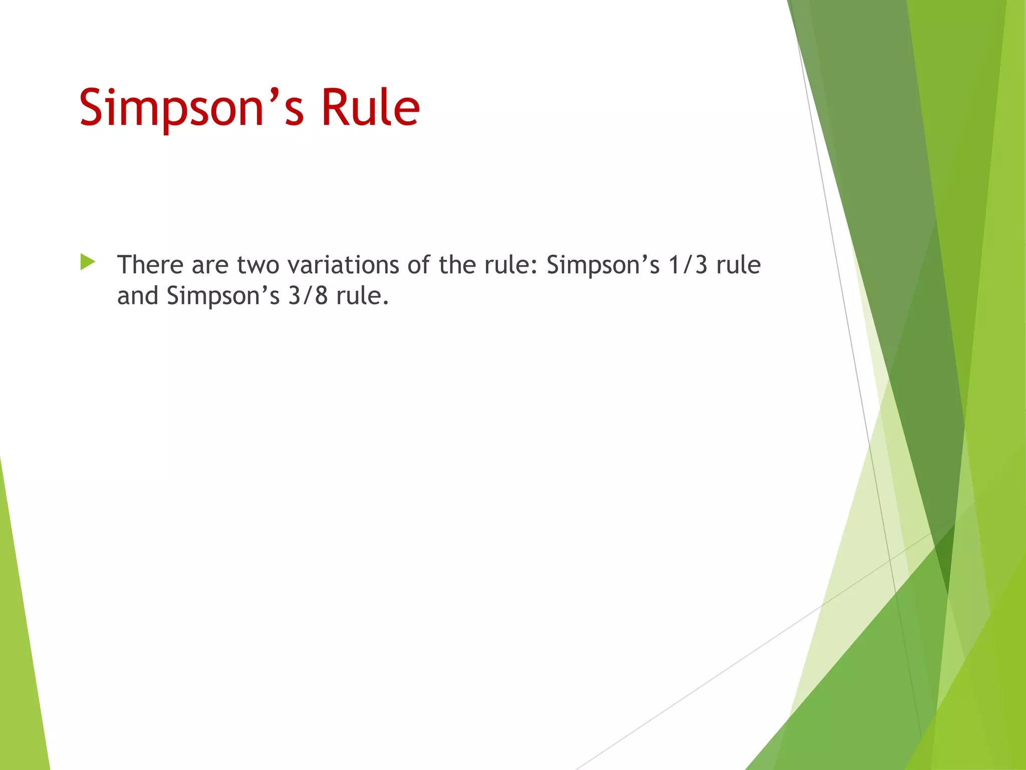 Simpson’s Rule
 There are two variations of the rule: Simpson’s 1/3 rule
and Simpson’s 3/8 rule.
 