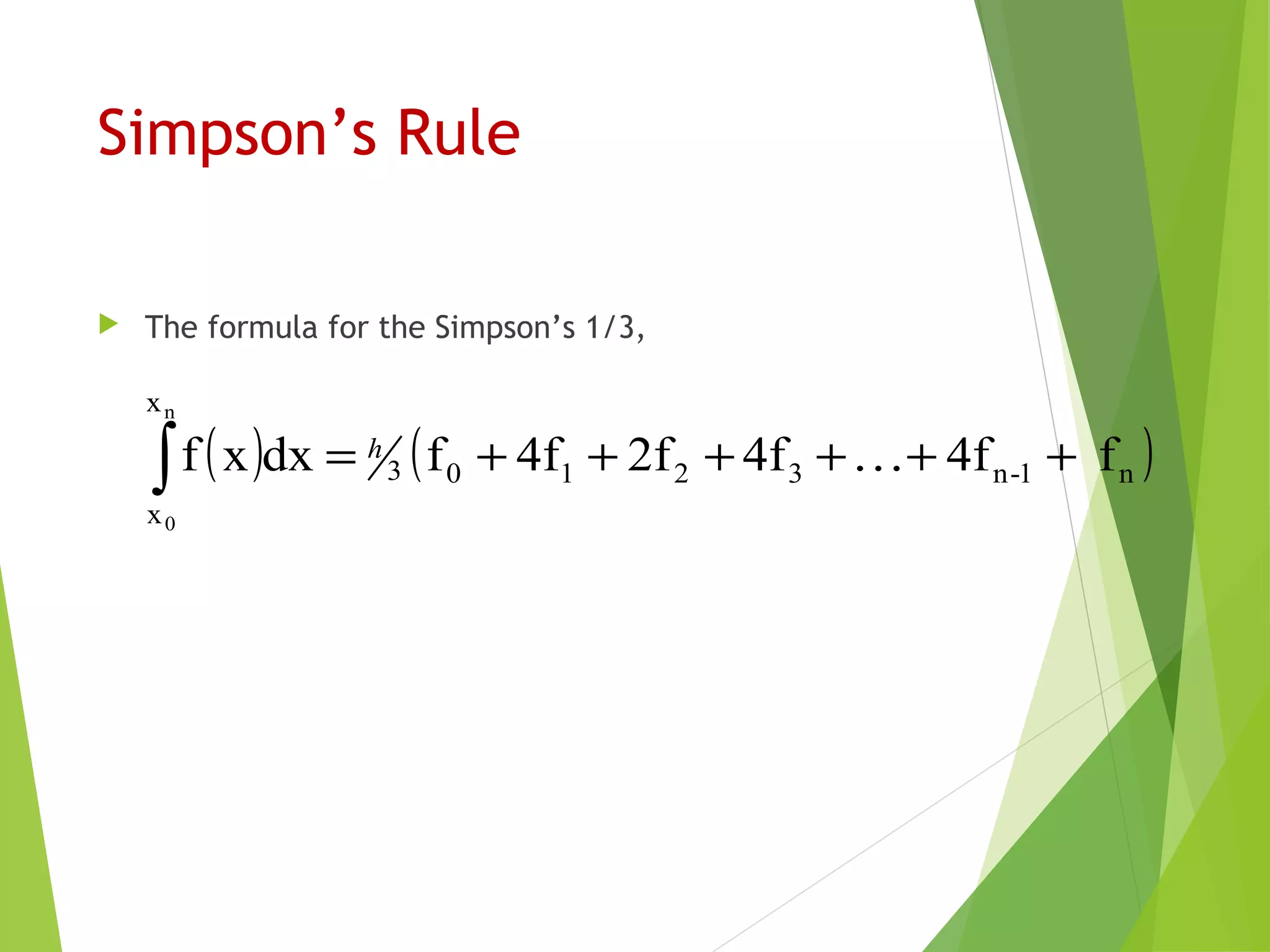 Simpson’s Rule
 The formula for the Simpson’s 1/3,
( ) ( )n1-n32103
x
x
f4f4f2f4ffdxxf
n
0
++…++++=∫ h
 