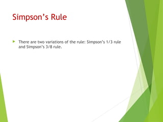 Simpson’s Rule
 There are two variations of the rule: Simpson’s 1/3 rule
and Simpson’s 3/8 rule.
 