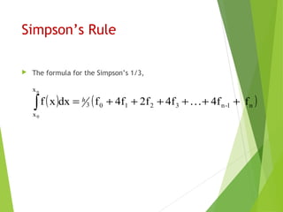 Simpson’s Rule
 The formula for the Simpson’s 1/3,
( ) ( )n1-n32103
x
x
f4f4f2f4ffdxxf
n
0
++…++++=∫ h
 
