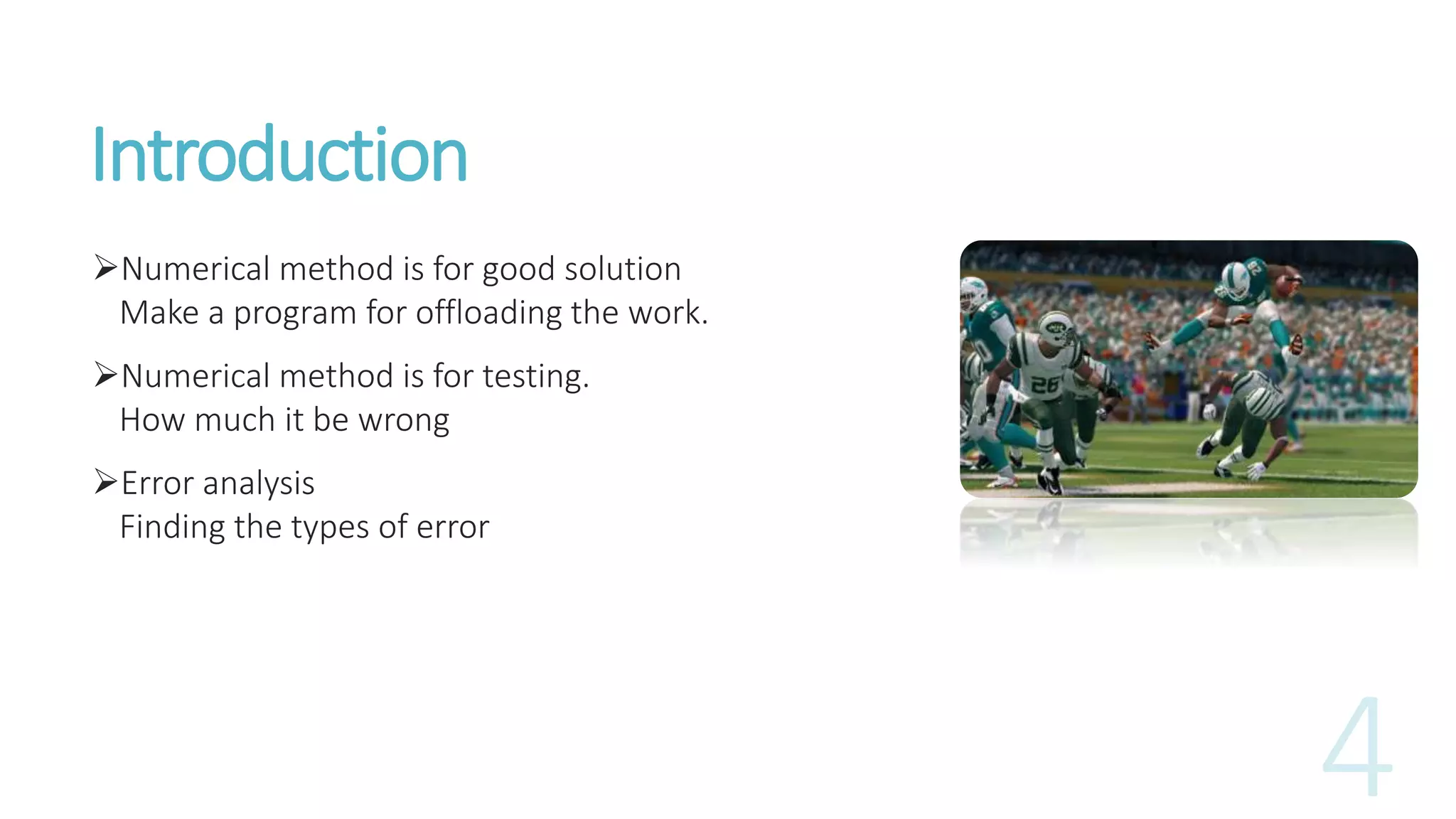 Introduction
Numerical method is for good solution
Make a program for offloading the work.
Numerical method is for testing.
How much it be wrong
Error analysis
Finding the types of error
 