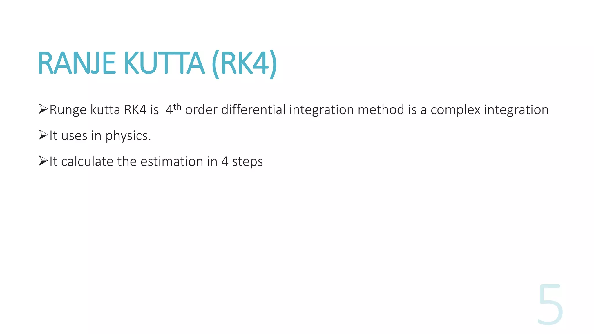 RANJE KUTTA (RK4)
Runge kutta RK4 is 4th order differential integration method is a complex integration
It uses in physics.
It calculate the estimation in 4 steps
 