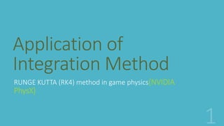 Application of
Integration Method
RUNGE KUTTA (RK4) method in game physics(NVIDIA
PhysX)
 