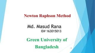 Md. Masud Rana
ID# 163015013
Newton Raphson Method
Green University of
Bangladesh 1
 
