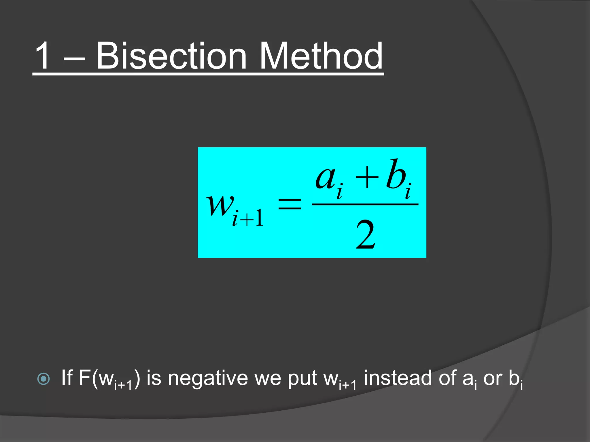 1 – Bisection Method
 If F(wi+1) is negative we put wi+1 instead of ai or bi
2
1
ii
i
ba
w
 