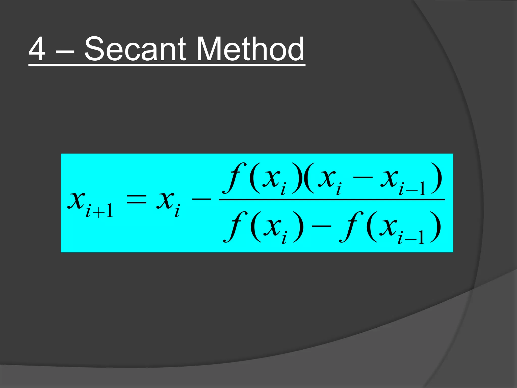 4 – Secant Method
)()(
))((
1
1
1
ii
iii
ii
xfxf
xxxf
xx
 