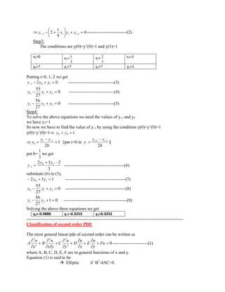 0 
9 
1 
2 i 1 i i i 1 y x y y ---------------------------(2) 
Step3: 
The conditions are y(0)+y’(0)=1 and y(1)=1 
x0=0 x1= 
3 
1 x2= 
3 
2 x3=1 
y0=? y1=? y2=? y3=1 
Putting i=0, 1, 2 we get 
2 0 1 0 1 y y y -------------------------------(3) 
0 
27 
55 
0 1 2 y y y -------------------------------(4) 
0 
27 
56 
1 2 3 y y y -------------------------------(5) 
Step4: 
To solve the above equations we need the values of y-1 and y3 
we have y3=1 
So now we have to find the value of y-1 by using the condition y(0)+y’(0)=1 
y(0)+y’(0)=1 1 ' 
0 0 y y 
1 
2 
1 1 
0 h 
y y 
y [put i=0 in 
h 
y y 
y i i 
i 2 
' 1 1 ] 
put h= 
3 
1 
we get 
3 
2 3 2 0 1 
1 
y y 
y -----------------------------------------(6) 
substitute (6) in (3), 
2 3 1 0 1 y y -----------------------------------------(7) 
0 
27 
55 
0 1 2 y y y -----------------------------------------(8) 
1 0 
27 
56 
1 2 y y -------------------------------------------(9) 
Solving the above three equations we get 
y0=-0.9880 y1=-0.3253 y2=0.3253 
----------------------------------------------------------------------------------------------------------- 
Classification of second order PDE 
The most general linear pde of second order can be written as 
0 2 
2 2 
2 
2 
Fu 
y 
u 
E 
x 
u 
D 
y 
u 
C 
x y 
u 
B 
x 
u 
A ------------------------(1) 
where A, B, C, D, E, F are in general functions of x and y. 
Equation (1) is said to be 
 Elliptic if B2-4AC<0 
 