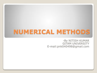 NUMERICAL METHODS
-By NITISH KUMAR
GITAM UNIVERSITY
E-mail:pnk040498@gmail.com
 