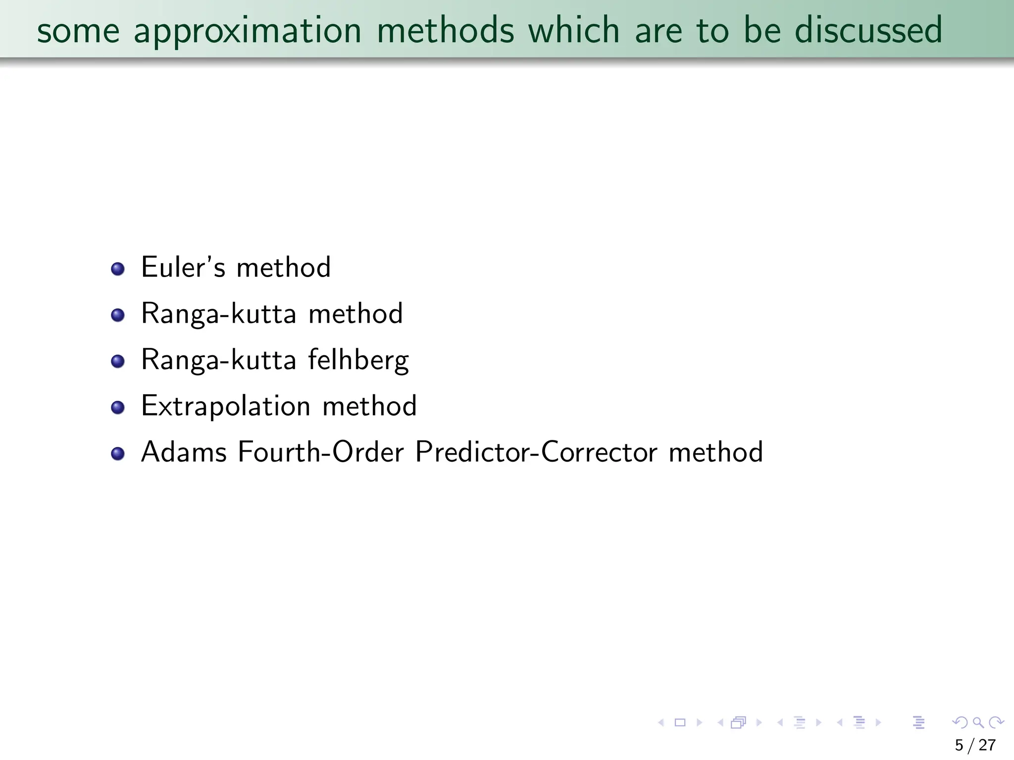 some approximation methods which are to be discussed
Euler’s method
Ranga-kutta method
Ranga-kutta felhberg
Extrapolation method
Adams Fourth-Order Predictor-Corrector method
5 / 27
 