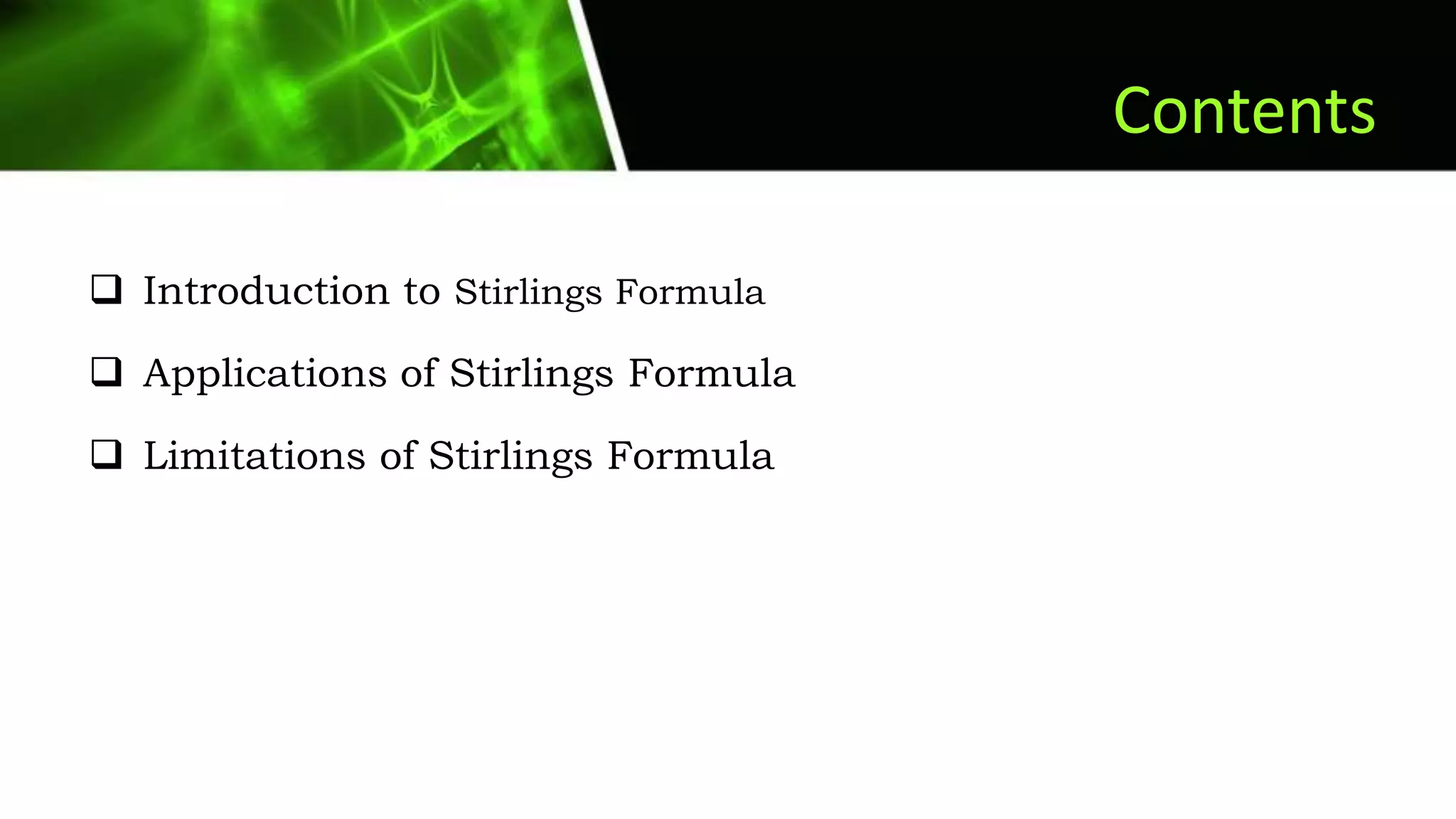 Contents
 Introduction to Stirlings Formula
 Applications of Stirlings Formula
 Limitations of Stirlings Formula
 
