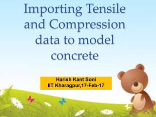 Importing Tensile
and Compression
data to model
concrete
Harish Kant Soni
IIT Kharagpur,17-Feb-17
 