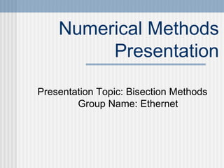 Numerical Methods
Presentation
Presentation Topic: Bisection Methods
Group Name: Ethernet
 