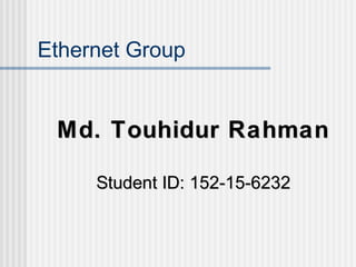 Ethernet Group
Md. Touhidur RahmanMd. Touhidur Rahman
Student ID: 152-15-6232Student ID: 152-15-6232
 