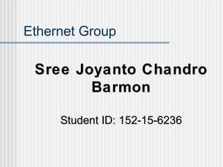Ethernet Group
Sree Joyanto ChandroSree Joyanto Chandro
BarmonBarmon
Student ID: 152-15-6236Student ID: 152-15-6236
 