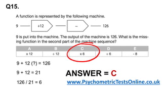 Q15.
9 + 12 (?) = 126
9 + 12 = 21
126 / 21 = 6
ANSWER = C
www.PsychometricTestsOnline.co.uk
 