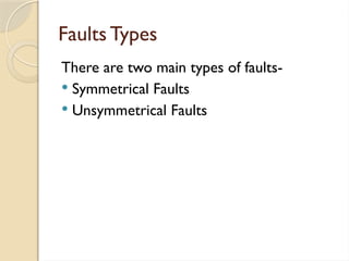Faults Types
There are two main types of faults-
 Symmetrical Faults
 Unsymmetrical Faults
 