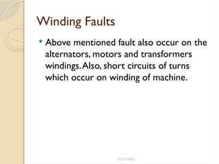 01/17/2025
Winding Faults
 Above mentioned fault also occur on the
alternators, motors and transformers
windings.Also, short circuits of turns
which occur on winding of machine.
 