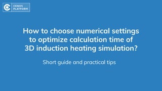 How to choose numerical settings
to optimize calculation time of
3D induction heating simulation?
Short guide and practical tips
 