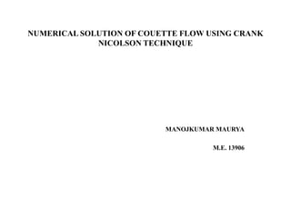 NUMERICAL SOLUTION OF COUETTE FLOW USING CRANK
NICOLSON TECHNIQUE

MANOJKUMAR MAURYA
M.E. 13906

 