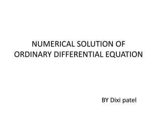 NUMERICAL SOLUTION OF
ORDINARY DIFFERENTIAL EQUATION
BY Dixi patel
 