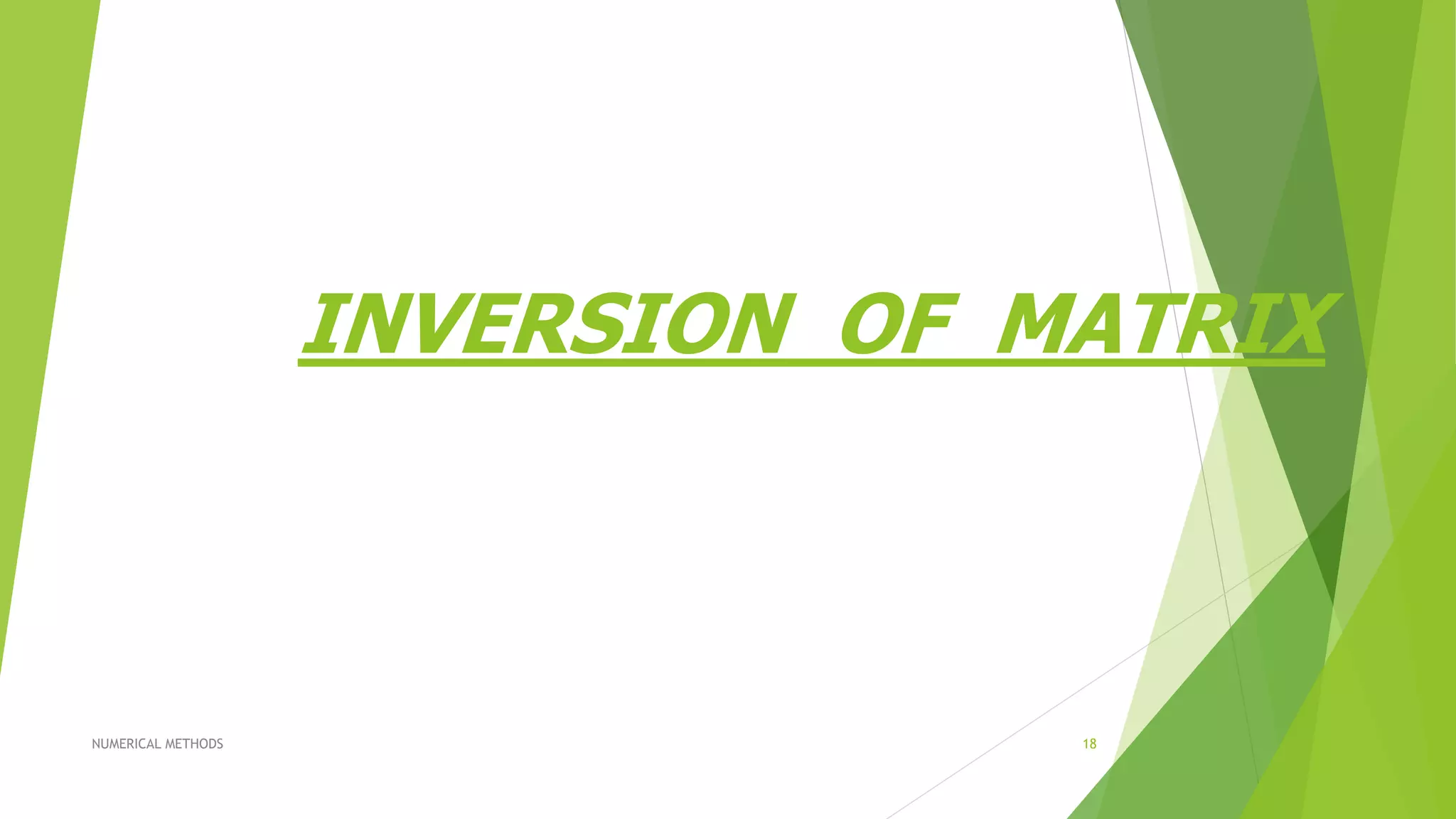 INVERSION OF MATRIX
NUMERICAL METHODS 18
 