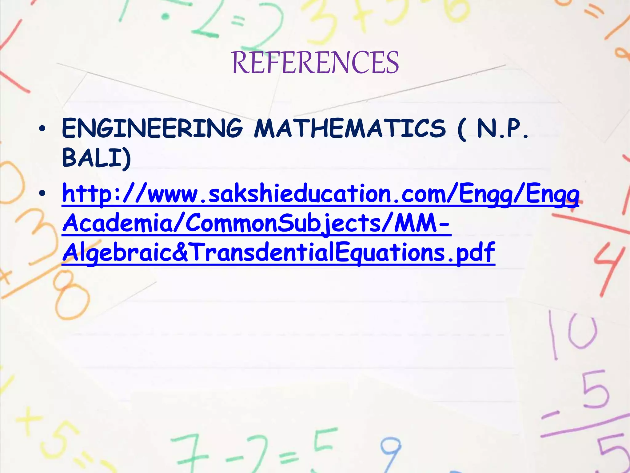 REFERENCES
• ENGINEERING MATHEMATICS ( N.P.
BALI)
• http://www.sakshieducation.com/Engg/Engg
Academia/CommonSubjects/MM-
Algebraic&TransdentialEquations.pdf
 