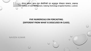FIVE NUMERICALS ON FORCASTING.
(DIFFERENT FROM WHAT IS DISSCUSED IN CLASS).
NAVEEN KUMAR
 