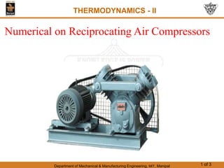 Department of Mechanical & Manufacturing Engineering, MIT, Manipal 1 of 3
THERMODYNAMICS - II
Numerical on Reciprocating Air Compressors
 