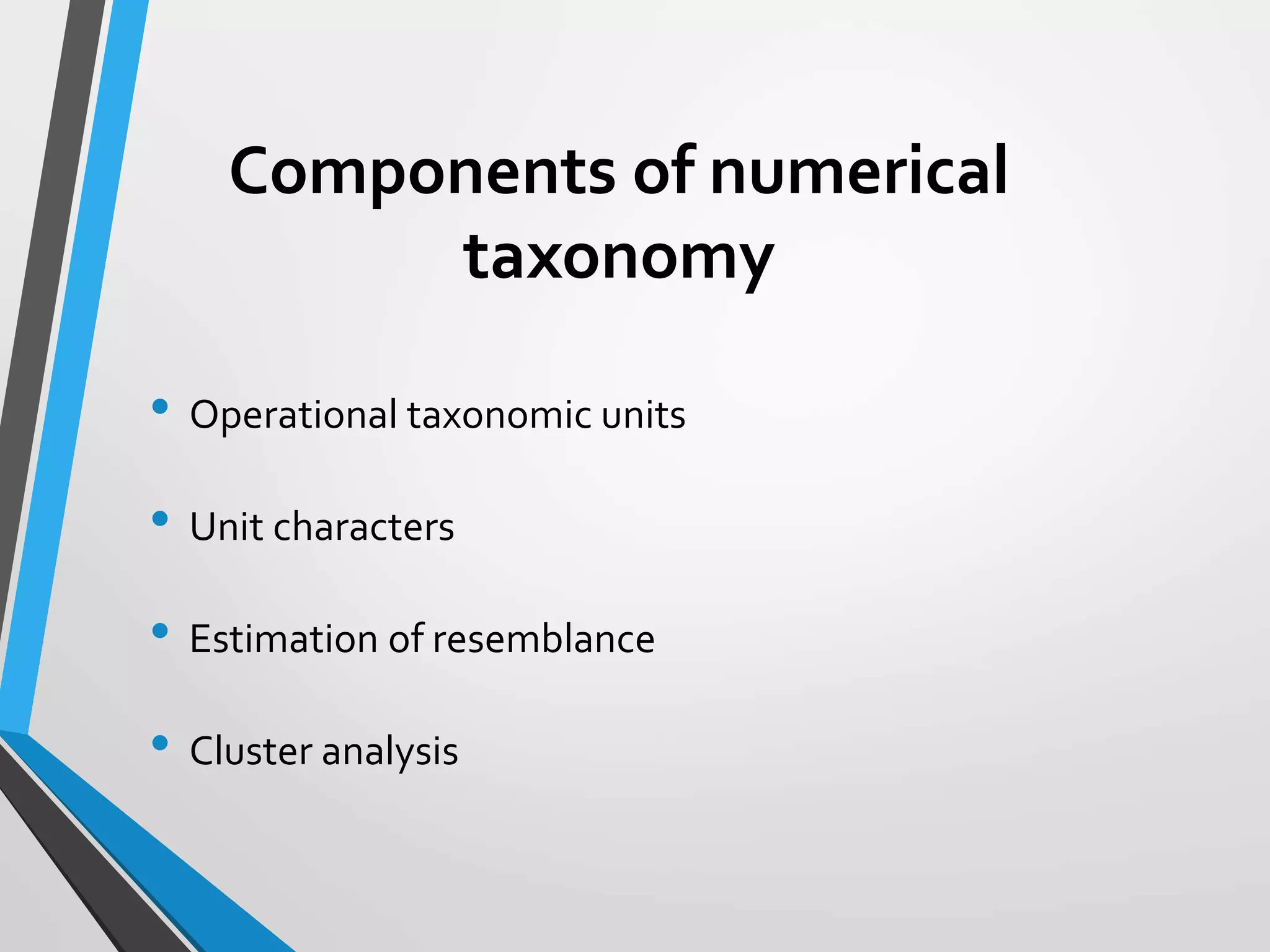 Components of numerical
taxonomy
• Operational taxonomic units
• Unit characters
• Estimation of resemblance
• Cluster analysis
 