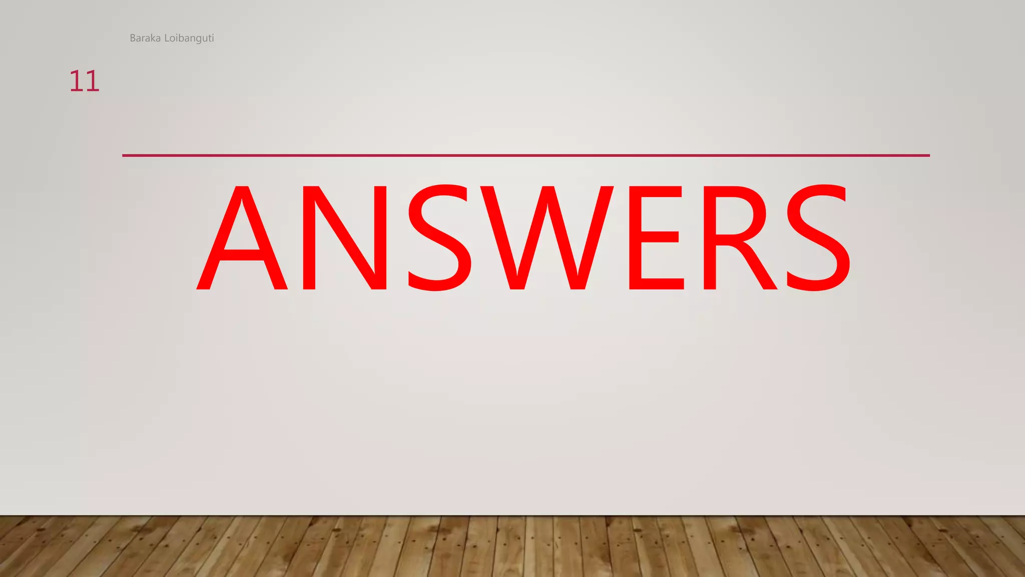 ANSWERS
Baraka Loibanguti
11
 