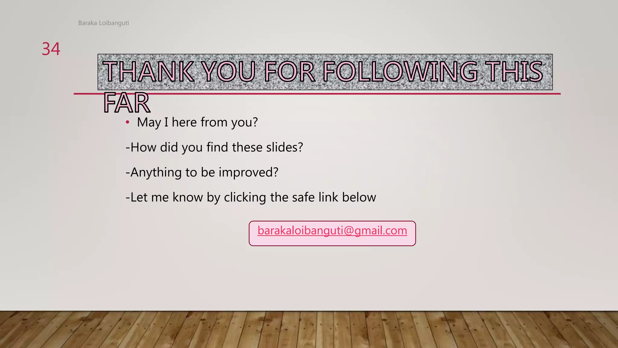 • May I here from you?
-How did you find these slides?
-Anything to be improved?
-Let me know by clicking the safe link below
Baraka Loibanguti
34
barakaloibanguti@gmail.com
 