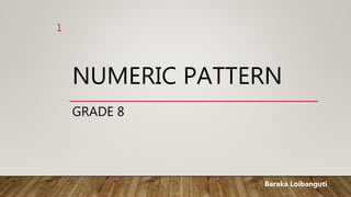 NUMERIC PATTERN
GRADE 8
Baraka Loibanguti
1
 