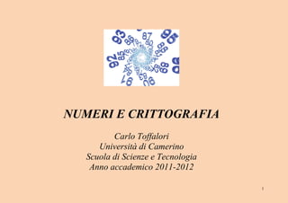 NUMERI E CRITTOGRAFIA
          Carlo Toffalori
      Università di Camerino
   Scuola di Scienze e Tecnologia
    Anno accademico 2011-2012

                                    1
 