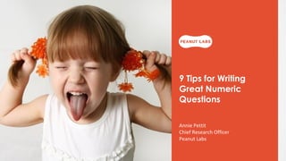 9 Tips for Writing
Great Numeric
Questions
Annie Pettit
Chief Research Officer
Peanut Labs
 