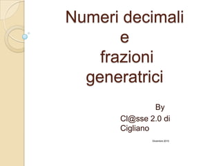 Numeri decimali e frazioni generatrici By Cl@sse 2.0 di Cigliano Dicembre 2010 