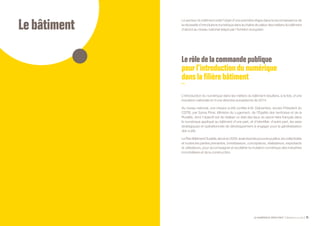 Lebâtiment
LE NUMÉRIQUE DÉROUTANT Bpifrance Le Lab 75
Le secteur du bâtiment a fait l’objet d’une première étape dans la reconnaissance de
la nécessité d’introduire le numérique dans la chaîne de valeur des métiers du bâtiment
d’abord au niveau national relayé par l’échelon européen.
Lerôle de la commande publique
pourl’introductiondunumérique
danslafilièrebâtiment
L’introduction du numérique dans les métiers du bâtiment résultera, à la fois, d’une
impulsion nationale et d’une directive européenne de 2014.
Au niveau national, une mission a été confiée à M. Delcambre, ancien Président du
CSTB, par Sylvia Pinel, Ministre du Logement, de l’Égalité des territoires et de la
Ruralité, dont l’objectif est de réaliser un état des lieux du savoir-faire français dans
le numérique appliqué au bâtiment d’une part, et d’identifier, d’autre part, les axes
stratégiques et opérationnels de développement à engager pour la généralisation
des outils.
LePlanBâtimentDurable,lancéen2009,avaitréunilespouvoirspublics,lescollectivités
et toutes les parties prenantes, investisseurs, concepteurs, réalisateurs, exploitants
et utilisateurs, pour accompagner et accélérer la mutation numérique des industries
immobilières et de la construction.
 