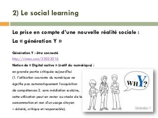 2) Le social learning
La prise en compte d’une nouvelle réalité sociale :
La « génération Y »
Génération Y : être connecté...