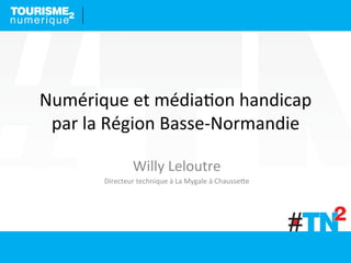 Numérique	
  et	
  média-on	
  handicap	
  
par	
  la	
  Région	
  Basse-­‐Normandie	
  
Willy	
  Leloutre	
  
Directeur	
  technique	
  à	
  La	
  Mygale	
  à	
  Chausse@e	
  
 