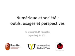 Numérique et société :
outils, usages et perspectives
C. Dussarps, D. Paquelin
Agen 30 juin 2011
 