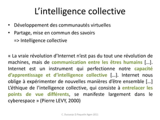 L’intelligence collective
• Développement des communautés virtuelles
• Partage, mise en commun des savoirs
=> Intelligence...