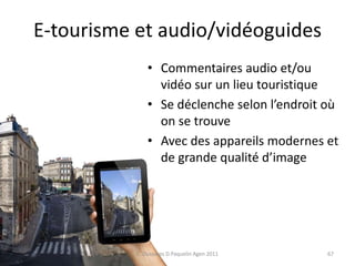 E-tourisme et audio/vidéoguides
67
• Commentaires audio et/ou
vidéo sur un lieu touristique
• Se déclenche selon l’endroit...
