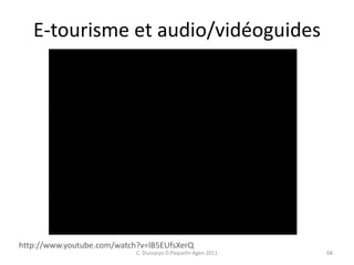 E-tourisme et audio/vidéoguides
68
http://www.youtube.com/watch?v=lB5EUfsXerQ
C. Dussarps D.Paquelin Agen 2011
 